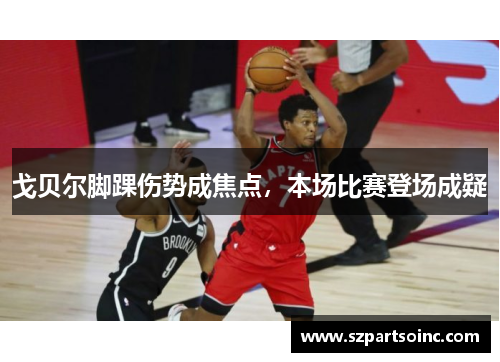 戈贝尔脚踝伤势成焦点,本场比赛登场成疑 戈贝尔脚踝伤势成焦点,本场比赛登场成疑