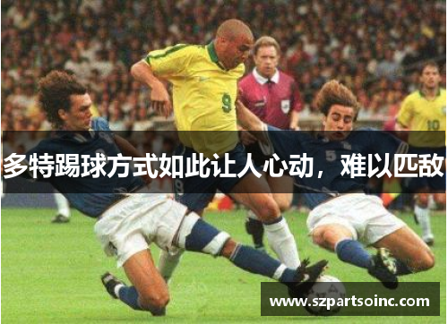 多特踢球方式如此让人心动，难以匹敌
