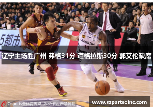 辽宁主场胜广州 弗格31分 道格拉斯30分 郭艾伦缺席