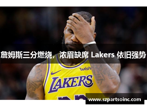 詹姆斯三分燃烧，浓眉缺席 Lakers 依旧强势