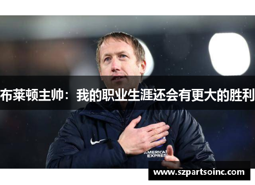 布莱顿主帅：我的职业生涯还会有更大的胜利
