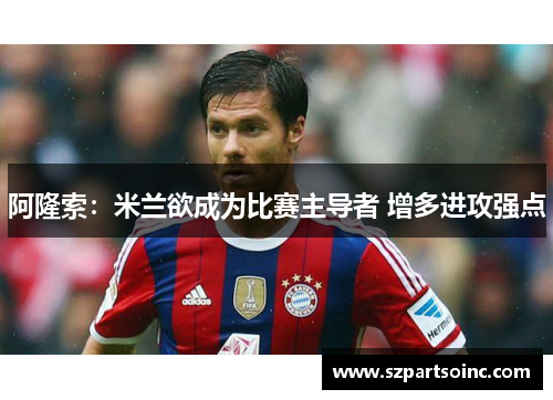 阿隆索:米兰欲成为比赛主导者 增多进攻强点 阿隆索:米兰欲成为比赛主导者 增多进攻强点