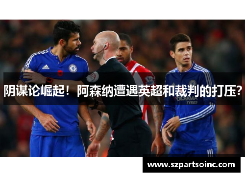 阴谋论崛起!阿森纳遭遇英超和裁判的打压? 阴谋论崛起!阿森纳遭遇英超和裁判的打压?